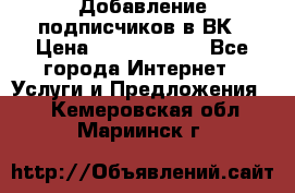 Добавление подписчиков в ВК › Цена ­ 5000-10000 - Все города Интернет » Услуги и Предложения   . Кемеровская обл.,Мариинск г.